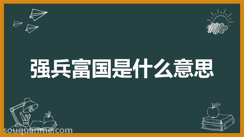 强兵富国是什么意思 强兵富国的拼音 强兵富国的成语解释